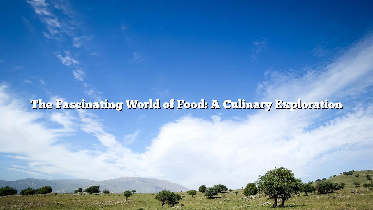 The Fascinating World of Food: A Culinary Exploration