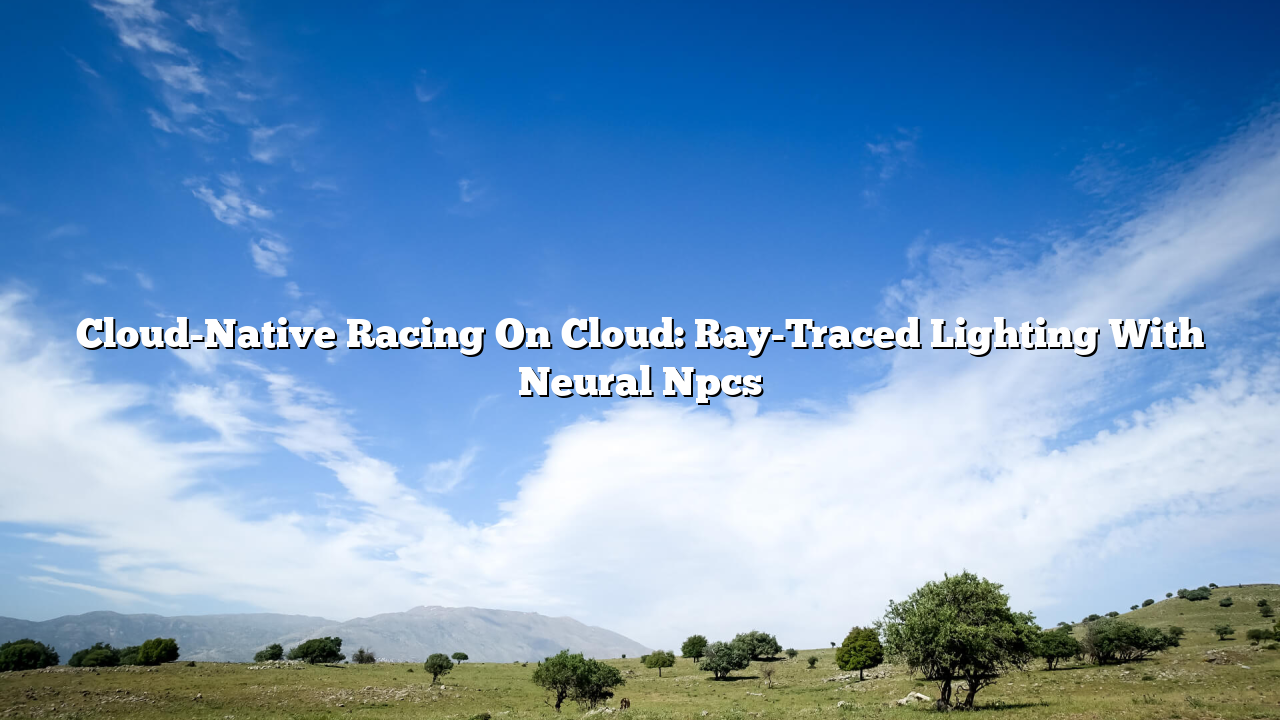 Cloud-Native Racing On Cloud: Ray-Traced Lighting With Neural Npcs