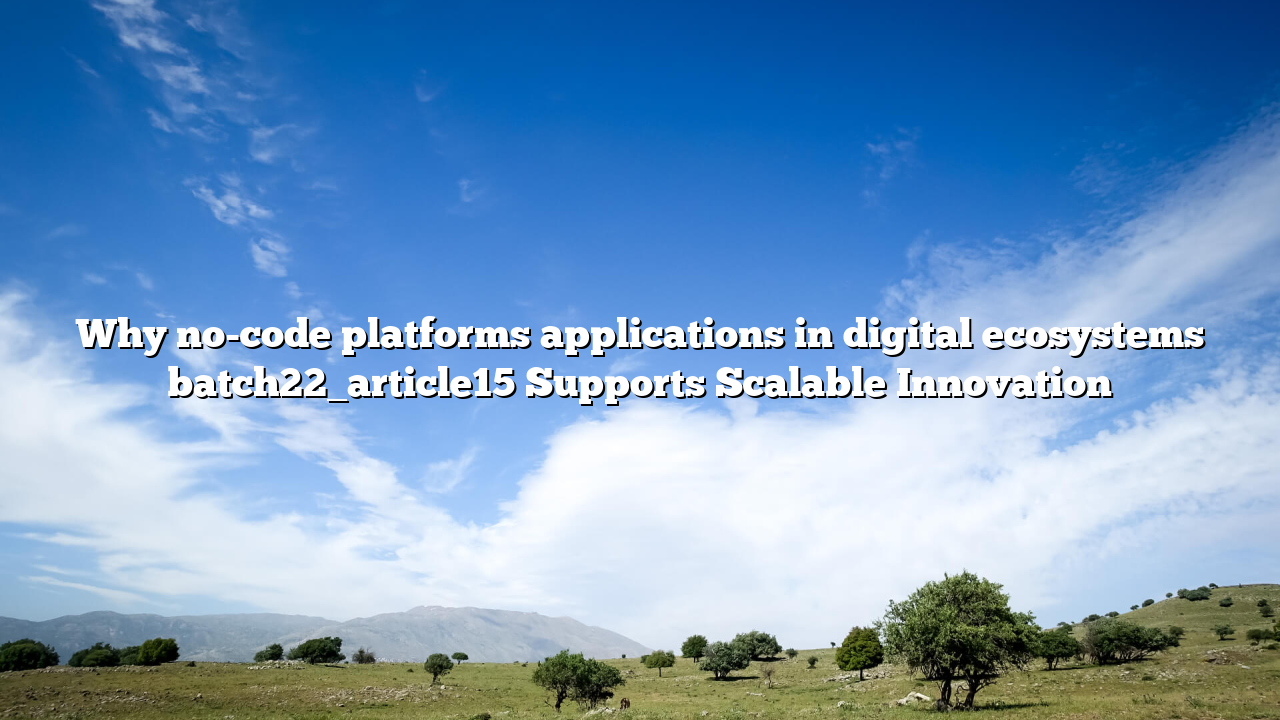 Why no-code platforms applications in digital ecosystems batch22_article15 Supports Scalable Innovation