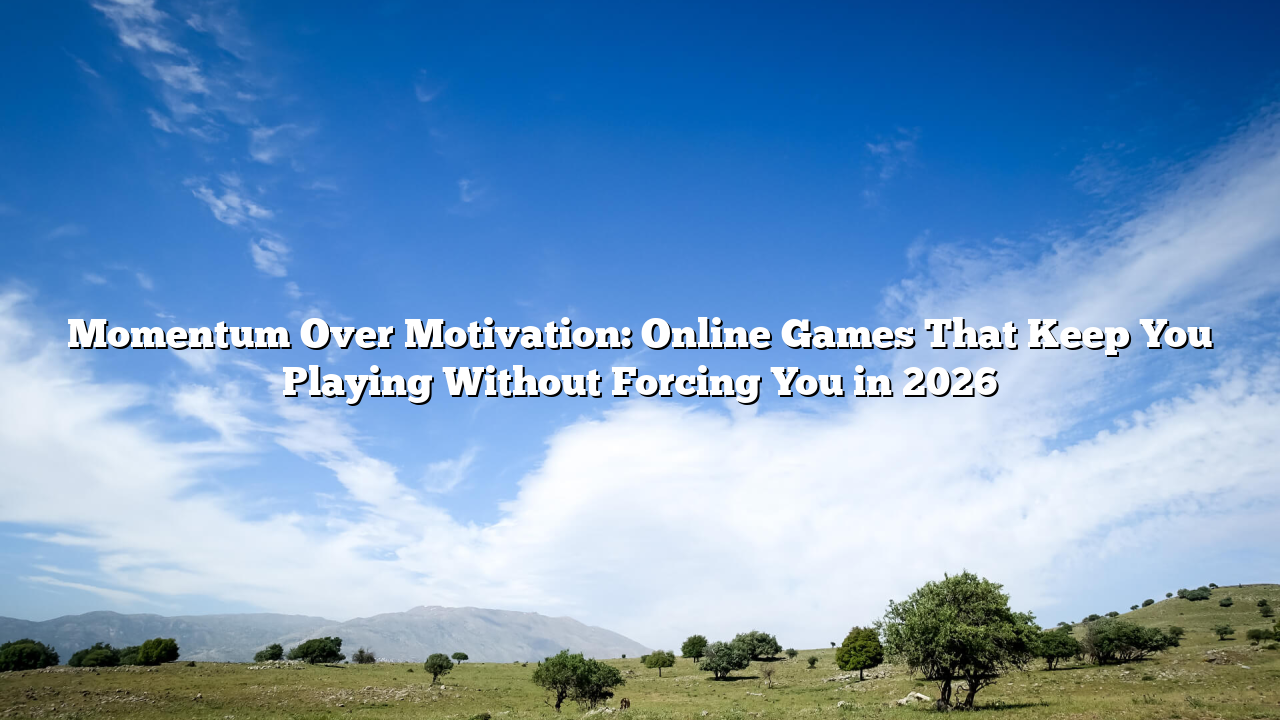 Momentum Over Motivation: Online Games That Keep You Playing Without Forcing You in 2026