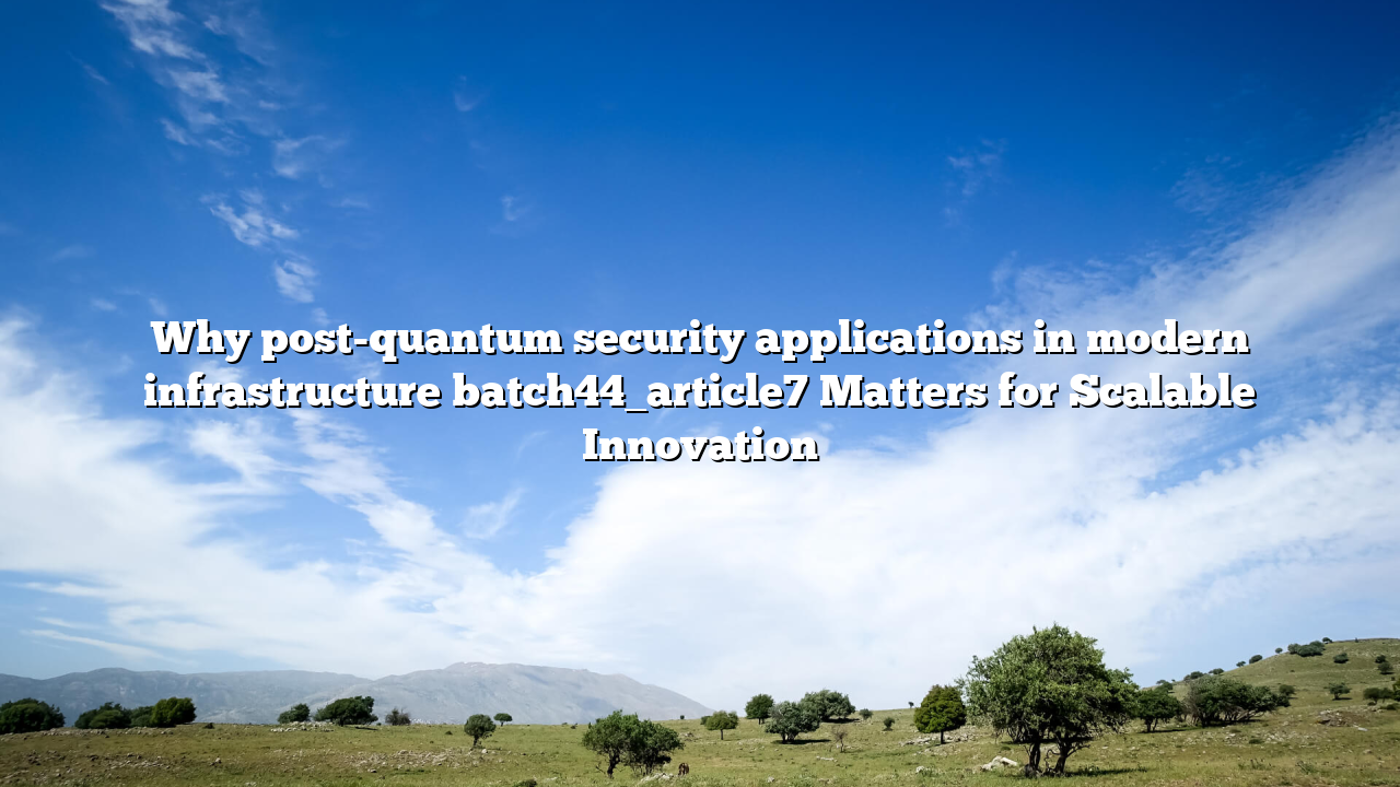 Why post-quantum security applications in modern infrastructure batch44_article7 Matters for Scalable Innovation